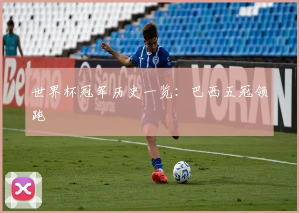 世界杯冠军历史一览:巴西五冠领跑