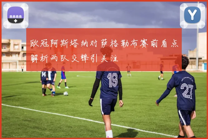 欧冠阿斯塔纳对萨格勒布赛前看点解析两队交锋引关注