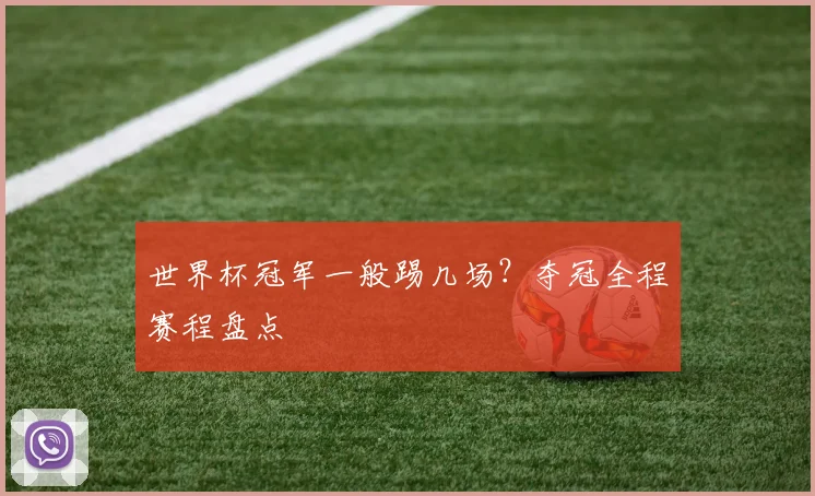 世界杯冠军一般踢几场?夺冠全程赛程盘点