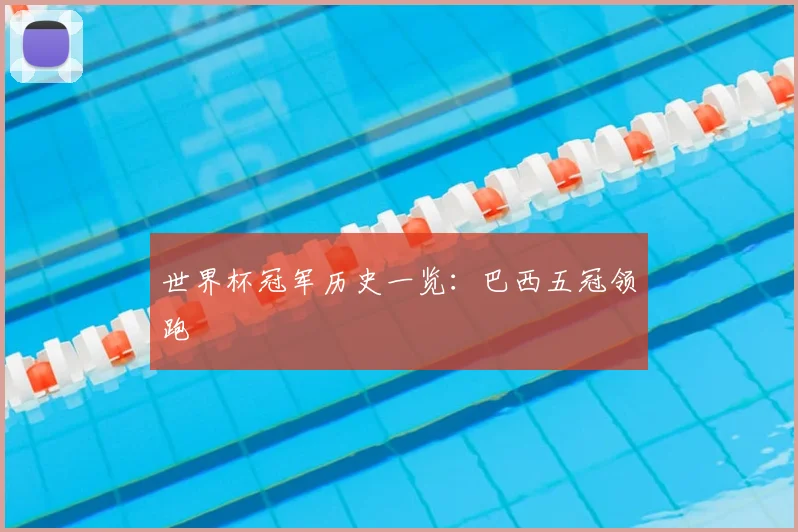 世界杯冠军历史一览:巴西五冠领跑