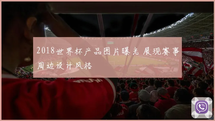 2018世界杯产品图片曝光 展现赛事周边设计风格