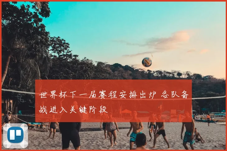 世界杯下一届赛程安排出炉 各队备战进入关键阶段