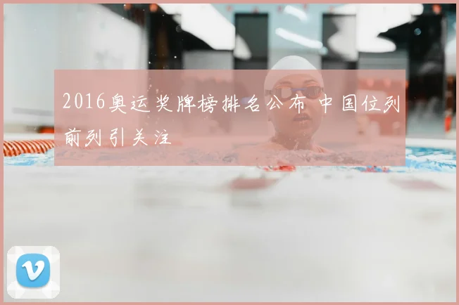 2016奥运奖牌榜排名公布 中国位列前列引关注