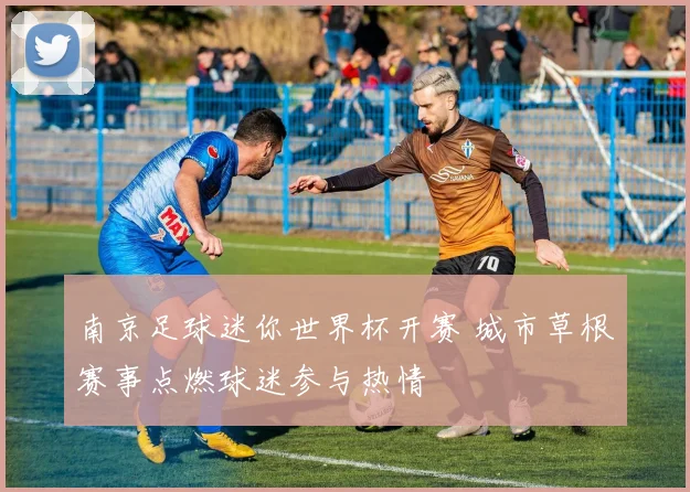 南京足球迷你世界杯开赛 城市草根赛事点燃球迷参与热情